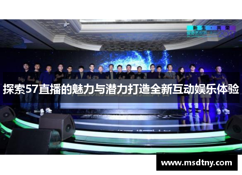 探索57直播的魅力与潜力打造全新互动娱乐体验