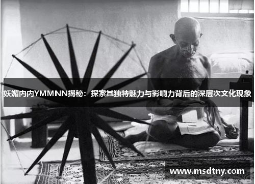 妖媚内内YMMNN揭秘：探索其独特魅力与影响力背后的深层次文化现象