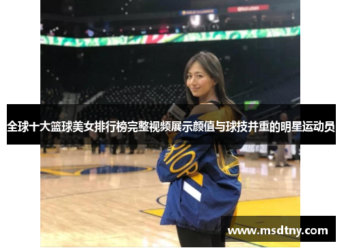 全球十大篮球美女排行榜完整视频展示颜值与球技并重的明星运动员