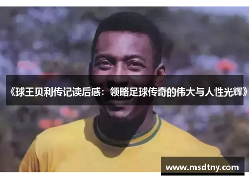 《球王贝利传记读后感：领略足球传奇的伟大与人性光辉》