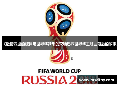 《激情四溢的旋律与世界杯梦想的交响巴西世界杯主题曲背后的故事》