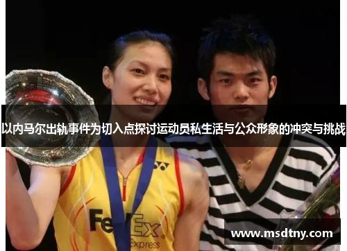 以内马尔出轨事件为切入点探讨运动员私生活与公众形象的冲突与挑战