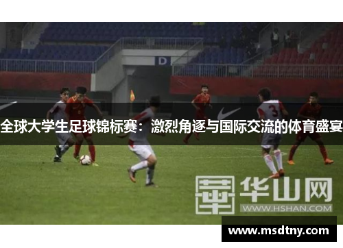 全球大学生足球锦标赛：激烈角逐与国际交流的体育盛宴