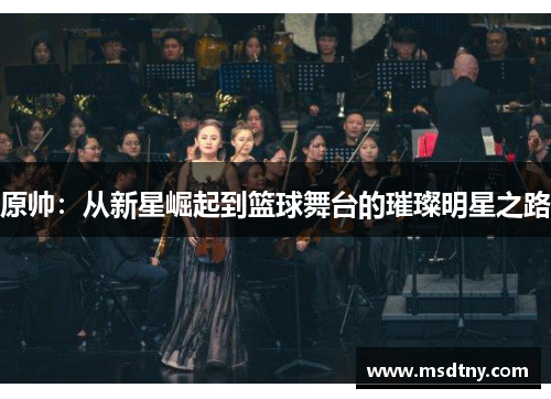 原帅：从新星崛起到篮球舞台的璀璨明星之路