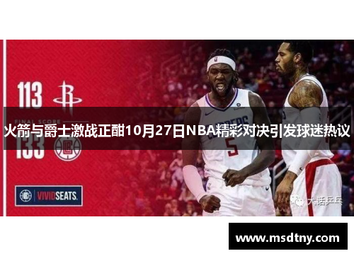 火箭与爵士激战正酣10月27日NBA精彩对决引发球迷热议