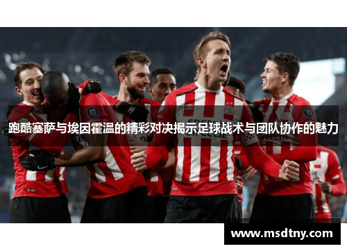跑酷塞萨与埃因霍温的精彩对决揭示足球战术与团队协作的魅力