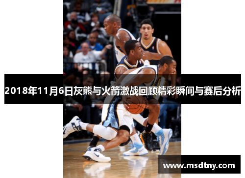 2018年11月6日灰熊与火箭激战回顾精彩瞬间与赛后分析