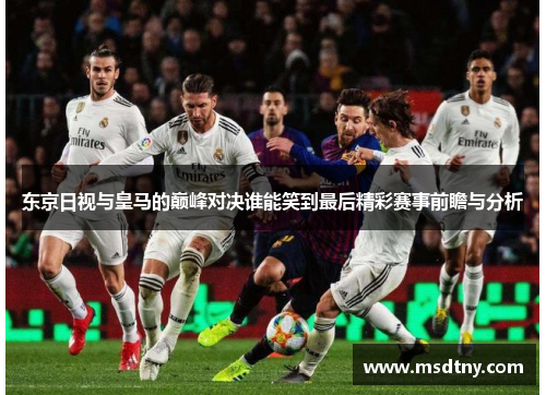 东京日视与皇马的巅峰对决谁能笑到最后精彩赛事前瞻与分析