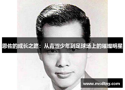 恩佐的成长之路：从青涩少年到足球场上的璀璨明星
