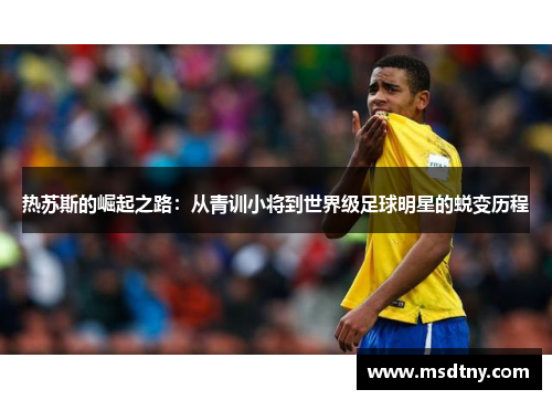 热苏斯的崛起之路：从青训小将到世界级足球明星的蜕变历程